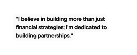 I believe in building more than just financial strategies I m dedicated to building partnerships